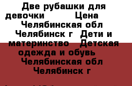 Две рубашки для девочки, base › Цена ­ 950 - Челябинская обл., Челябинск г. Дети и материнство » Детская одежда и обувь   . Челябинская обл.,Челябинск г.